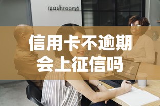 信用卡不逾期会上征信吗