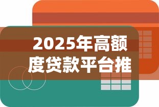 2025年高额度贷款平台推荐