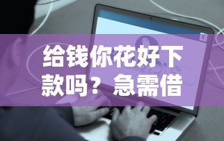 给钱你花好下款吗？急需借款秒到账的平台推荐