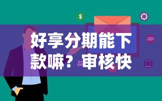 好享分期能下款嘛？审核快通过率高的分期贷款平台推荐