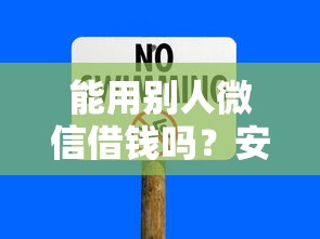 能用别人微信借钱吗？安全合法操作避免风险