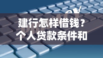 建行怎样借钱？个人贷款条件和办理流程全解析