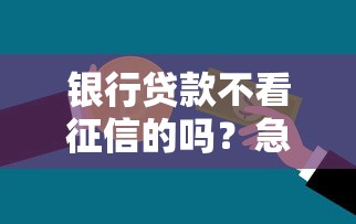 银行贷款不看征信的吗？急需资金周转征信不好怎么办