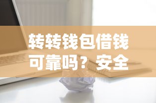 转转钱包借钱可靠吗？安全快速借款平台推荐