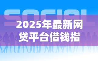 2025年最新网贷平台借钱指南