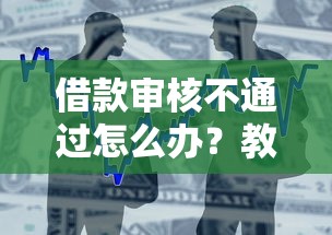 借款审核不通过怎么办？教你快速解决贷款被拒问题