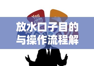 放水口子目的与操作流程解析