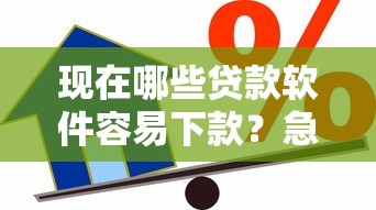 现在哪些贷款软件容易下款？急需正规靠谱的借款平台推荐