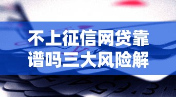 不上征信网贷靠谱吗三大风险解析