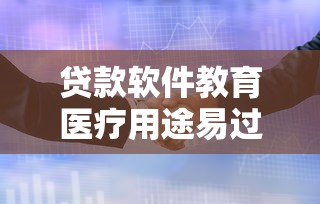 贷款软件教育医疗用途易过审