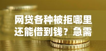网贷各种被拒哪里还能借到钱？急需资金周转的解决办法