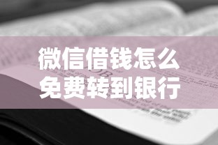 微信借钱怎么免费转到银行卡？教你零手续费提现技巧
