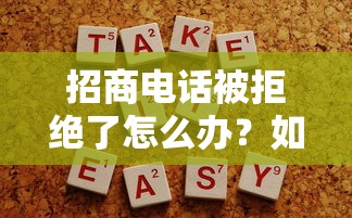 招商电话被拒绝了怎么办？如何提高招商电话成功率