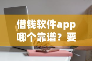 借钱软件app哪个靠谱？要审核快额度高的正规平台