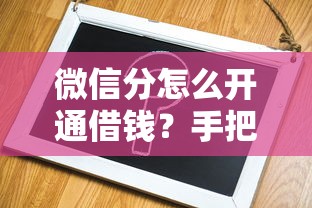微信分怎么开通借钱？手把手教你获取微信信用借款额度