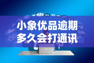 小象优品逾期多久会打通讯录