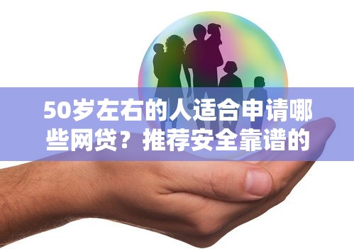 50岁左右的人适合申请哪些网贷？推荐安全靠谱的借款平台