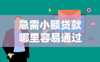 急需小额贷款哪里容易通过？要审核快下款容易的正规网贷
