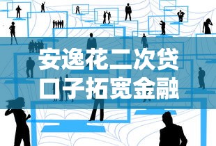 安逸花二次贷口子拓宽金融服务新渠道