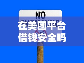 在美团平台借钱安全吗？从5个维度分析正规性与风险防范