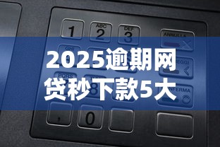 2025逾期网贷秒下款5大口子