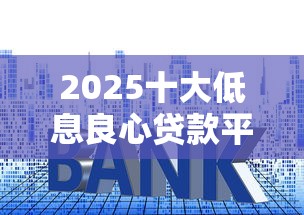 2025十大低息良心贷款平台推荐