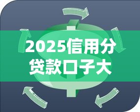 2025信用分贷款口子大盘点