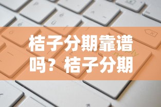 桔子分期靠谱吗？桔子分期利息高不高、上征信吗、申请条件有哪些
