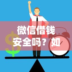 微信借钱安全吗？如何识别正规借贷避免套路贷