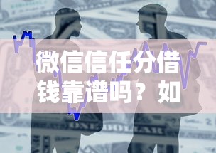 微信信任分借钱靠谱吗？如何快速提高额度安全借款