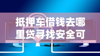 抵押车借钱去哪里贷寻找安全可靠快速放款渠道