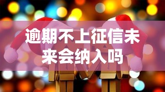 逾期不上征信未来会纳入吗