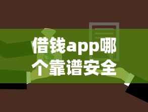 借钱app哪个靠谱安全 急需借款时如何选择正规借贷平台