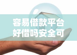 容易借款平台好借吗安全可靠吗
