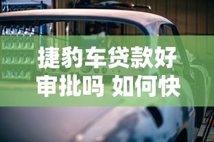 捷豹车贷款好审批吗 如何快速通过贷款申请