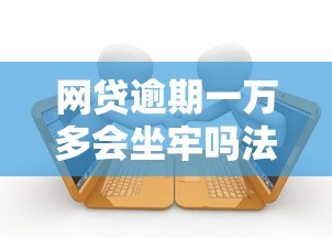 网贷逾期一万多会坐牢吗法律解析