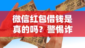 微信红包借钱是真的吗？警惕诈骗安全借钱指南