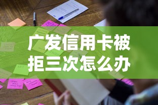 广发信用卡被拒三次怎么办？教你快速破解申卡被拒难题
