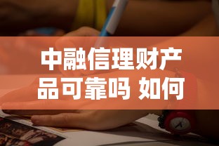 中融信理财产品可靠吗 如何选择安全稳健的中融信投资方案