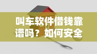 叫车软件借钱靠谱吗？如何安全使用打车平台借款功能