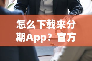 怎么下载来分期App？官方安全高效下载方法