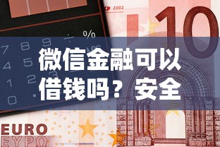 微信金融可以借钱吗？安全靠谱的微信借款渠道推荐