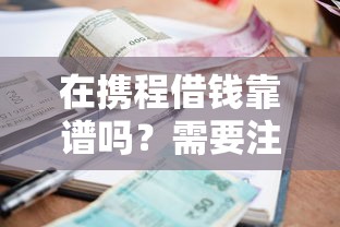 在携程借钱靠谱吗？需要注意哪些借款条件和利率问题