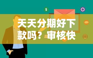 天天分期好下款吗？审核快通过率高的小额贷款平台推荐