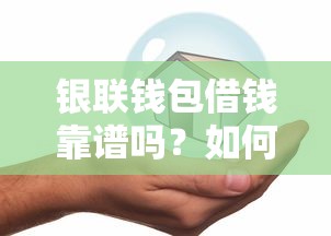 银联钱包借钱靠谱吗？如何安全快速申请低息借款