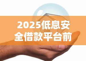 2025低息安全借款平台前十推荐