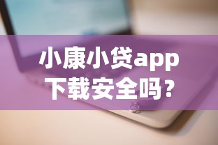 小康小贷app下载安全吗？正规低息贷款平台推荐