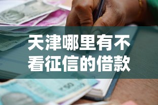 天津哪里有不看征信的借款？急需无视征信的贷款渠道