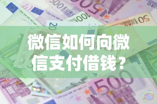 微信如何向微信支付借钱？要利息低审批快的