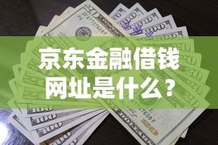 京东金融借钱网址是什么？如何快速找到官方借款入口